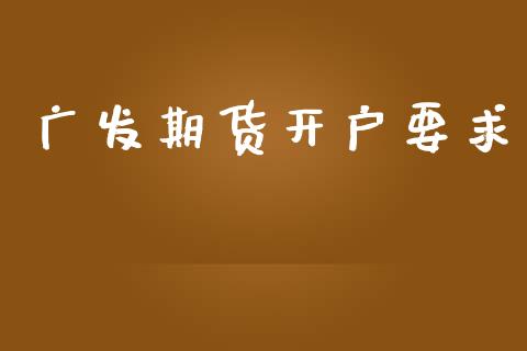 广发期货开户要求_https://cj004.lansai.wang_财经新闻_第1张
