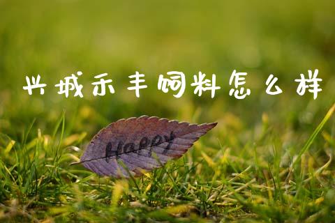 兴城禾丰饲料怎么样_https://cj004.lansai.wang_期货开户_第1张