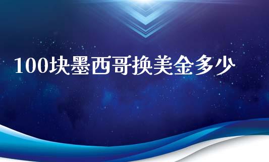 100块墨西哥换美金多少_https://cj004.lansai.wang_期货开户_第1张
