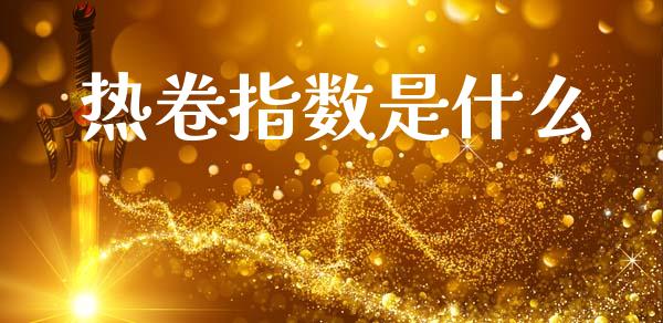 热卷指数是什么_https://cj004.lansai.wang_全球市场_第1张