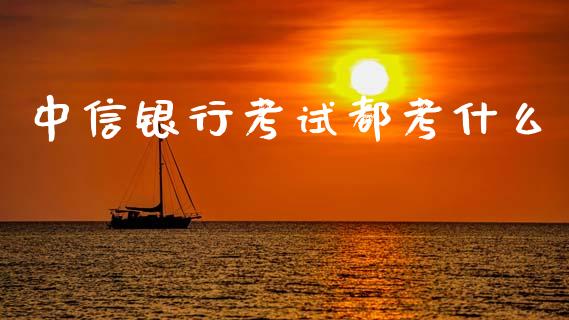 中信银行考试都考什么_https://cj004.lansai.wang_金融监管_第1张