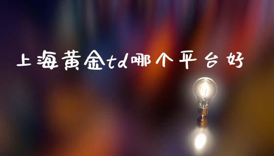 上海黄金td哪个平台好_https://cj004.lansai.wang_外汇交易_第1张