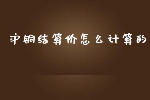 沪铜结算价怎么计算的_金融监管_第1张_期货开户_金融监管_外汇交易_债券资讯_全球市场_财经新闻 沪铜结算价怎么计算的_https://cj004.lansai.wang_金融监管_第1张