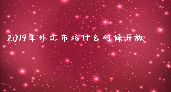 2019年外汇市场什么时候开放_https://cj004.lansai.wang_全球市场_第1张