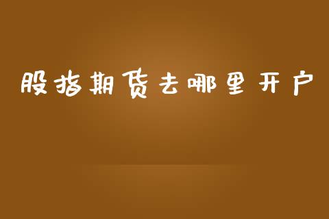 股指期货去哪里开户_https://cj004.lansai.wang_外汇交易_第1张