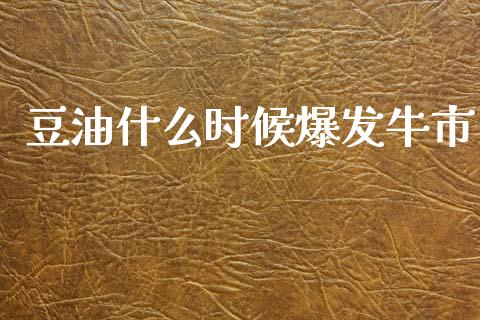豆油什么时候爆发牛市_https://cj004.lansai.wang_全球市场_第1张
