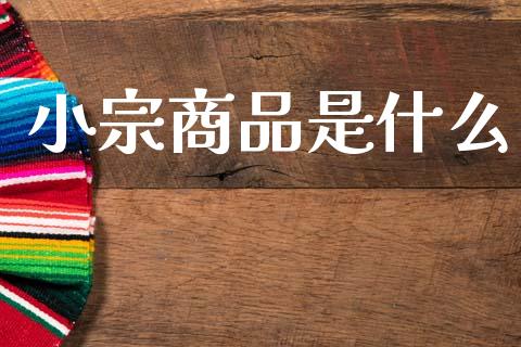 小宗商品是什么_https://cj004.lansai.wang_全球市场_第1张