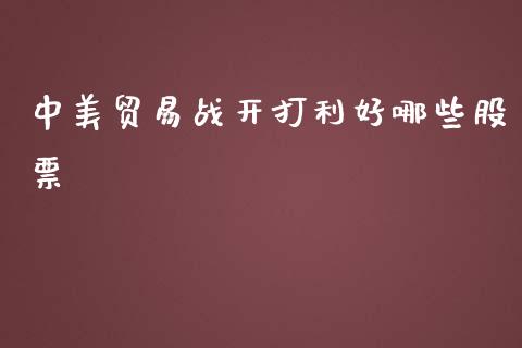 中美贸易战开打利好哪些股票_https://cj004.lansai.wang_全球市场_第1张