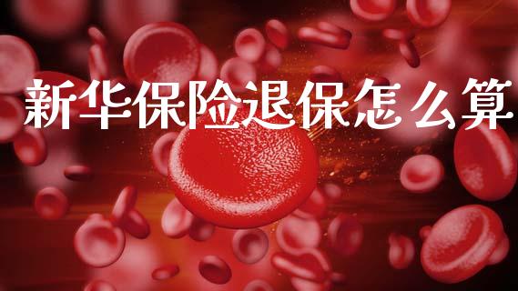 新华保险退保怎么算_债券资讯_第1张_期货开户_金融监管_外汇交易_债券资讯_全球市场_财经新闻 新华保险退保怎么算_https://cj004.lansai.wang_债券资讯_第1张