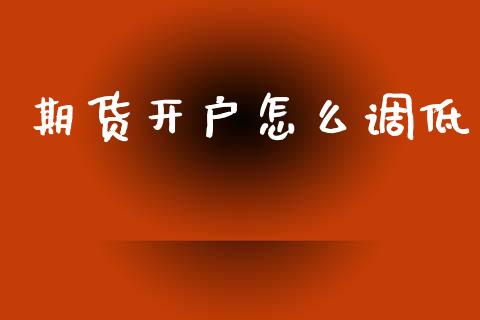 期货开户怎么调低_https://cj004.lansai.wang_财经新闻_第1张