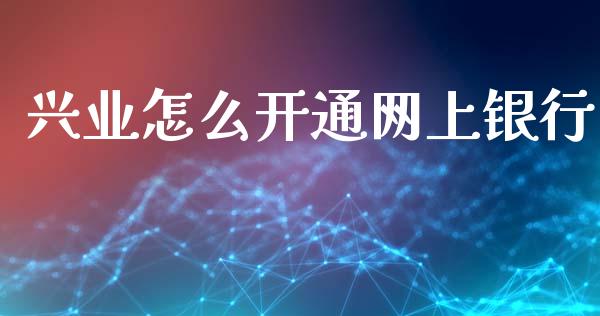 兴业怎么开通网上银行_https://cj004.lansai.wang_期货开户_第1张