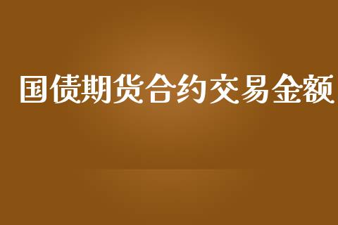 国债期货合约交易金额_https://cj004.lansai.wang_全球市场_第1张