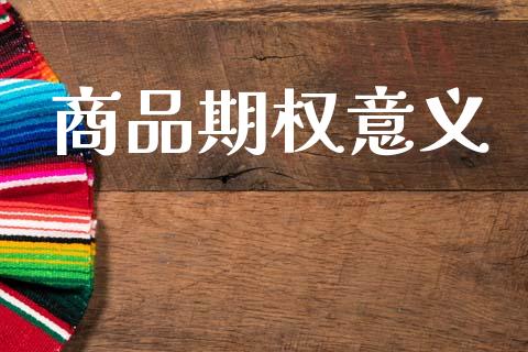 商品期权意义_https://cj004.lansai.wang_金融监管_第1张