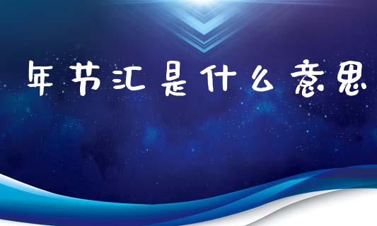 年节汇是什么意思_https://cj004.lansai.wang_全球市场_第1张
