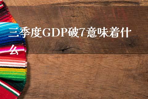 三季度GDP破7意味着什么_https://cj004.lansai.wang_外汇交易_第1张