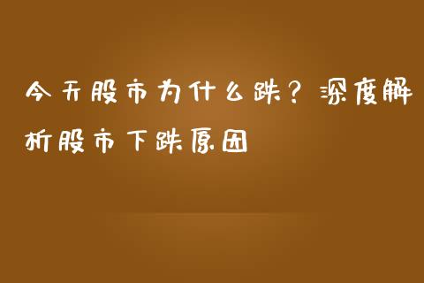 今天股市为什么跌？深度解析股市下跌原因_https://cj004.lansai.wang_外汇交易_第1张