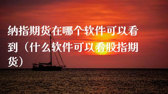 纳指期货在哪个软件可以看到(什么软件可以看股指期货)_外汇交易_第1张_期货开户_金融监管_外汇交易_债券资讯_全球市场_财经新闻 纳指期货在哪个软件可以看到(什么软件可以看股指期货)_https://cj004.lansai.wang_外汇交易_第1张
