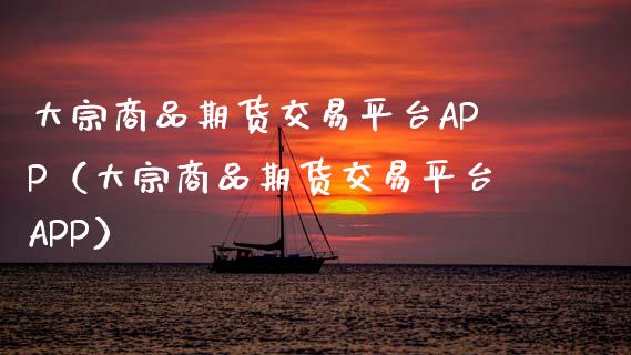 大宗商品期货交易平台APP（大宗商品期货交易平台APP）_https://cj004.lansai.wang_债券资讯_第1张