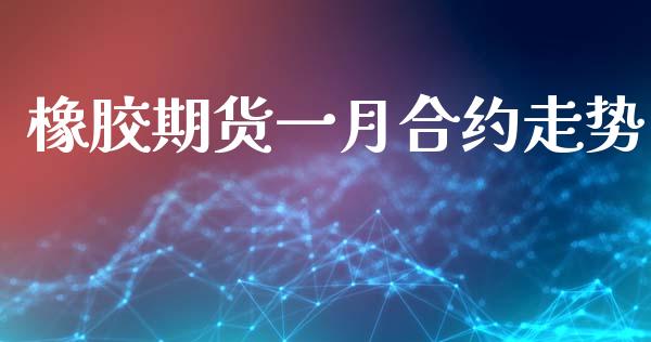 橡胶期货一月合约走势_https://cj004.lansai.wang_金融监管_第1张