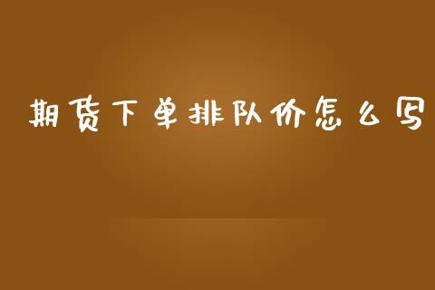 期货下单排队价怎么写_https://cj004.lansai.wang_财经新闻_第1张