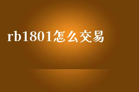 rb1801怎么交易_https://cj004.lansai.wang_金融监管_第1张