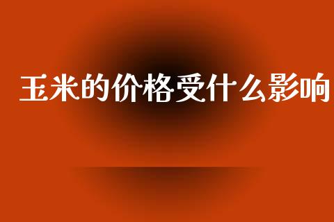 玉米的价格受什么影响_https://cj004.lansai.wang_财经新闻_第1张