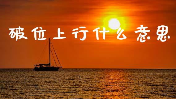 破位上行什么意思_期货开户_第1张_期货开户_金融监管_外汇交易_债券资讯_全球市场_财经新闻 破位上行什么意思_https://cj004.lansai.wang_期货开户_第1张