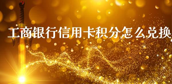 工商银行信用卡积分怎么兑换_https://cj004.lansai.wang_期货开户_第1张