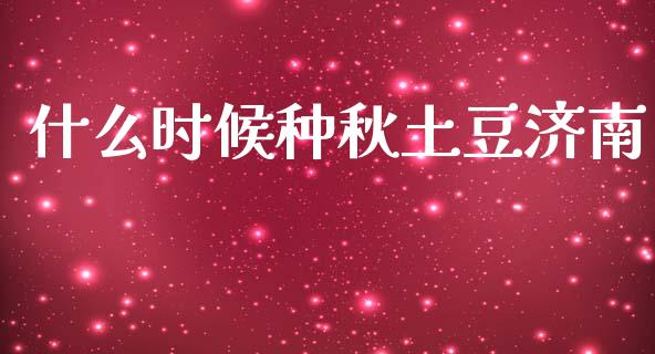 什么时候种秋土豆济南_全球市场_第1张_期货开户_金融监管_外汇交易_债券资讯_全球市场_财经新闻 什么时候种秋土豆济南_https://cj004.lansai.wang_全球市场_第1张