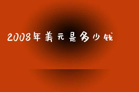 2008年美元是多少钱_https://cj004.lansai.wang_金融监管_第1张