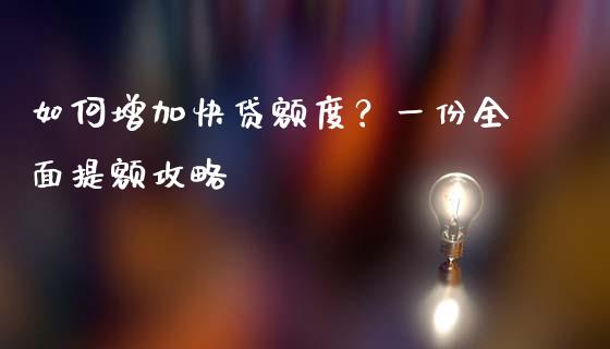 如何增加快贷额度？一份全面提额攻略_https://cj004.lansai.wang_债券资讯_第1张