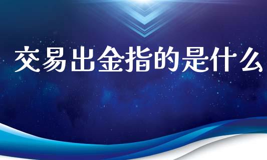 交易出金指的是什么_https://cj004.lansai.wang_期货开户_第1张
