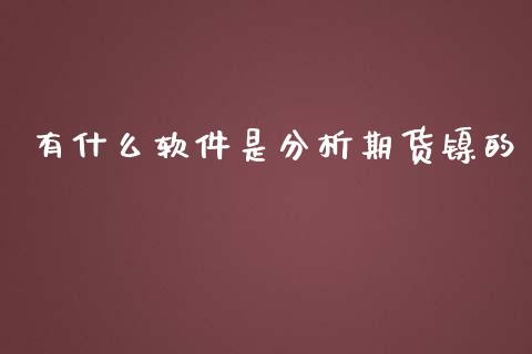 有什么软件是分析期货镍的_https://cj004.lansai.wang_期货开户_第1张