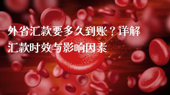 外省汇款要多久到账？详解汇款时效与影响因素_https://cj004.lansai.wang_期货开户_第1张