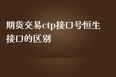 期货交易ctp接口号恒生接口的区别_https://cj004.lansai.wang_债券资讯_第1张