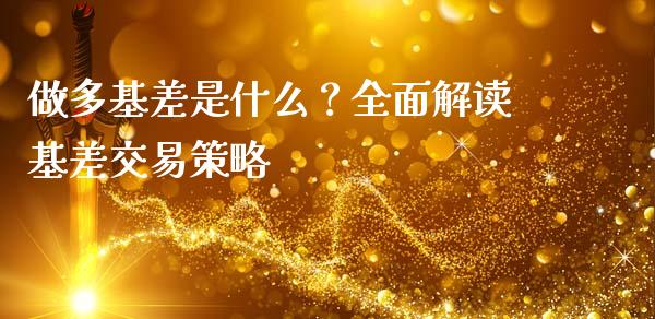 做多基差是什么?全面解读基差交易策略_财经新闻_第1张_期货开户_金融监管_外汇交易_债券资讯_全球市场_财经新闻 做多基差是什么?全面解读基差交易策略_https://cj004.lansai.wang_财经新闻_第1张