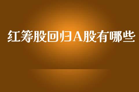 红筹股回归A股有哪些_https://cj004.lansai.wang_债券资讯_第1张