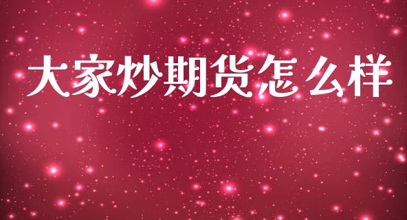 大家炒期货怎么样_https://cj004.lansai.wang_债券资讯_第1张