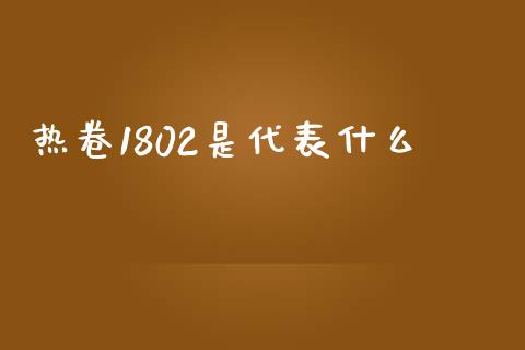 热卷1802是代表什么_https://cj004.lansai.wang_全球市场_第1张