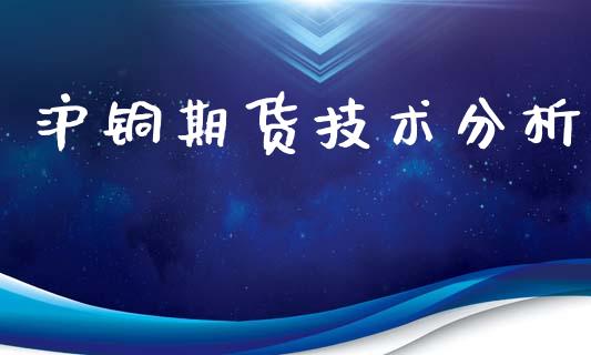 沪铜期货技术分析_https://cj004.lansai.wang_全球市场_第1张