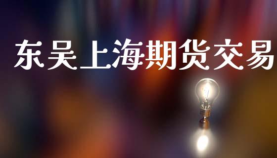 东吴上海期货交易_https://cj004.lansai.wang_全球市场_第1张