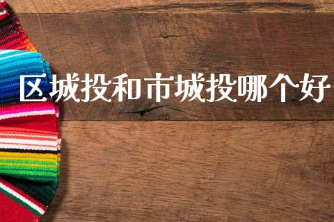 区城投和市城投哪个好_https://cj004.lansai.wang_外汇交易_第1张