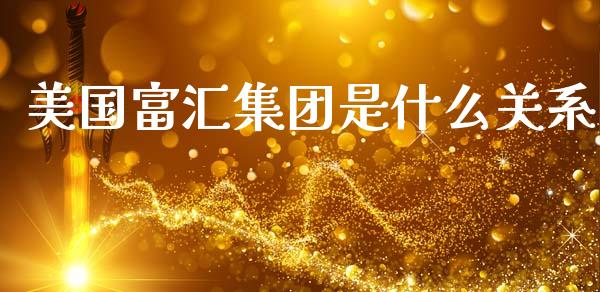 美国富汇集团是什么关系_https://cj004.lansai.wang_财经新闻_第1张