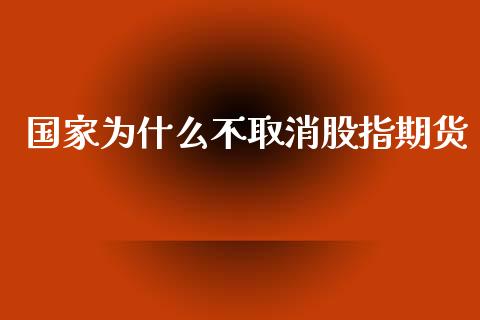 国家为什么不取消股指期货_https://cj004.lansai.wang_金融监管_第1张