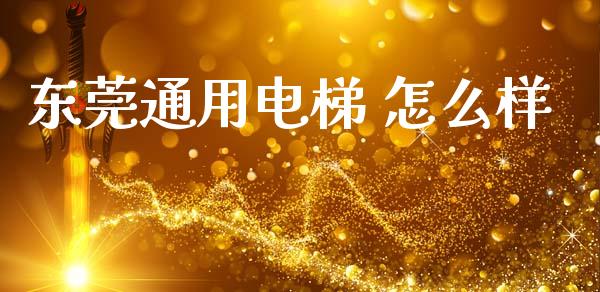 东莞通用电梯 怎么样_https://cj004.lansai.wang_金融监管_第1张