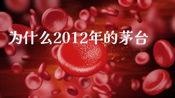 为什么2012年的茅台_https://cj004.lansai.wang_债券资讯_第1张