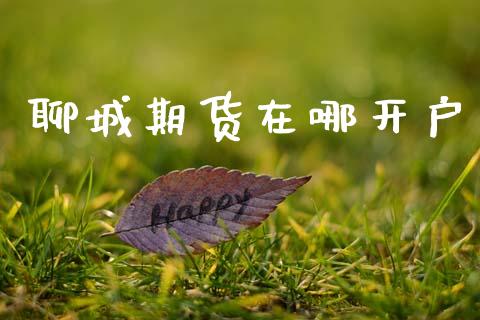 聊城期货在哪开户_https://cj004.lansai.wang_财经新闻_第1张