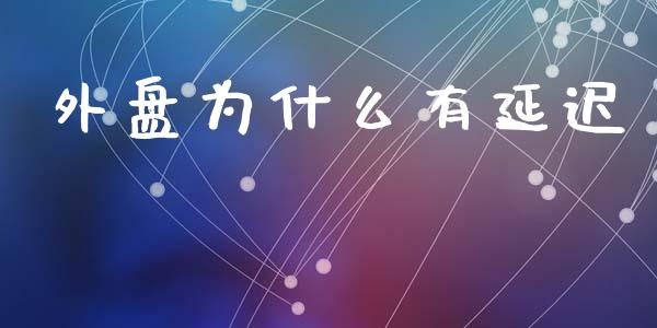 外盘为什么有延迟_https://cj004.lansai.wang_全球市场_第1张