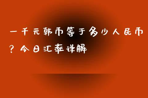 一千元韩币等于多少人民币？今日汇率详解_https://cj004.lansai.wang_期货开户_第1张