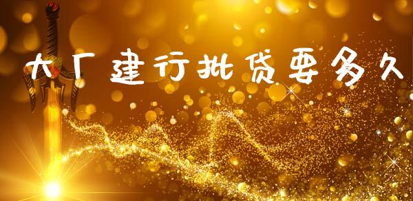 大厂建行批贷要多久_https://cj004.lansai.wang_金融监管_第1张